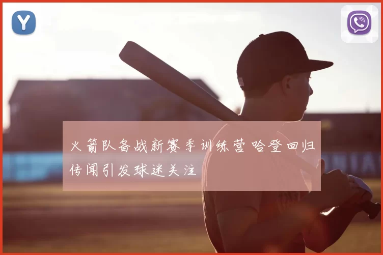 火箭队备战新赛季训练营 哈登回归传闻引发球迷关注