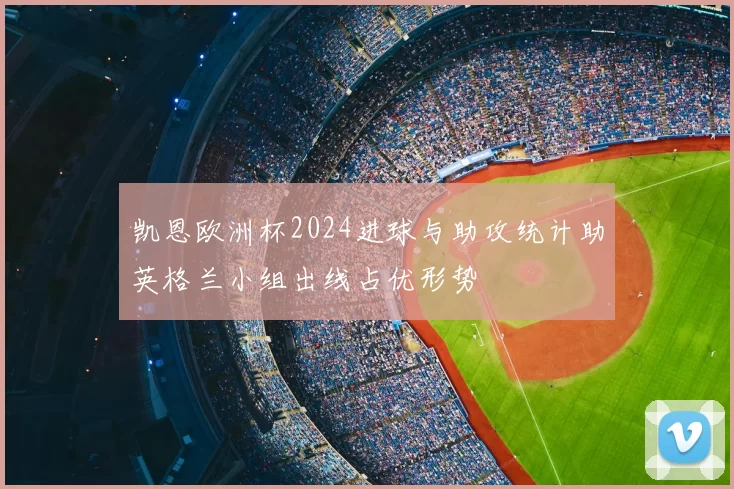 凯恩欧洲杯2024进球与助攻统计助英格兰小组出线占优形势
