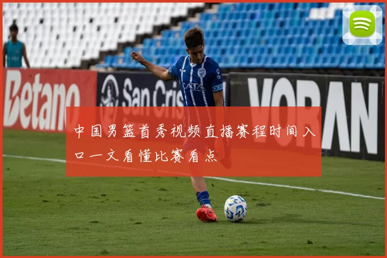 中国男篮首秀视频直播赛程时间入口一文看懂比赛看点