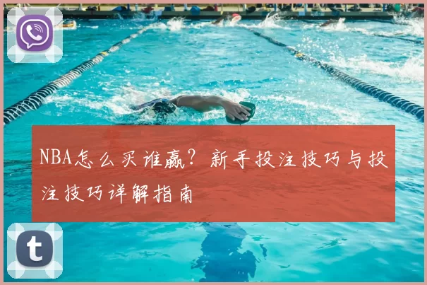 NBA怎么买谁赢？新手投注技巧与投注技巧详解指南
