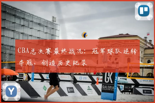 CBA总决赛最终战况：冠军球队逆转夺冠，创造历史纪录