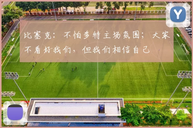 比塞克:不怕多特主场氛围;大家不看好我们,但我们相信自己