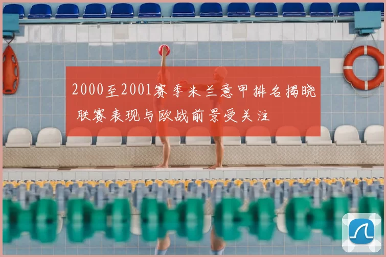 2000至2001赛季米兰意甲排名揭晓 联赛表现与欧战前景受关注
