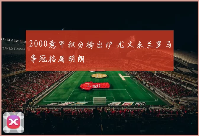 2000意甲积分榜出炉 尤文米兰罗马争冠格局明朗