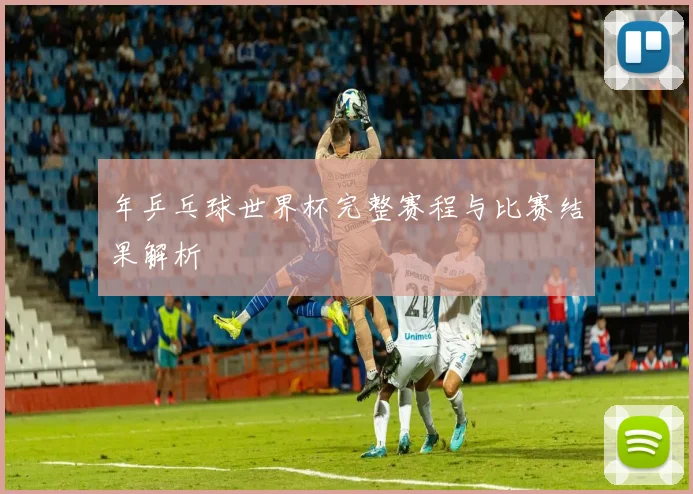 年乒乓球世界杯完整赛程与比赛结果解析